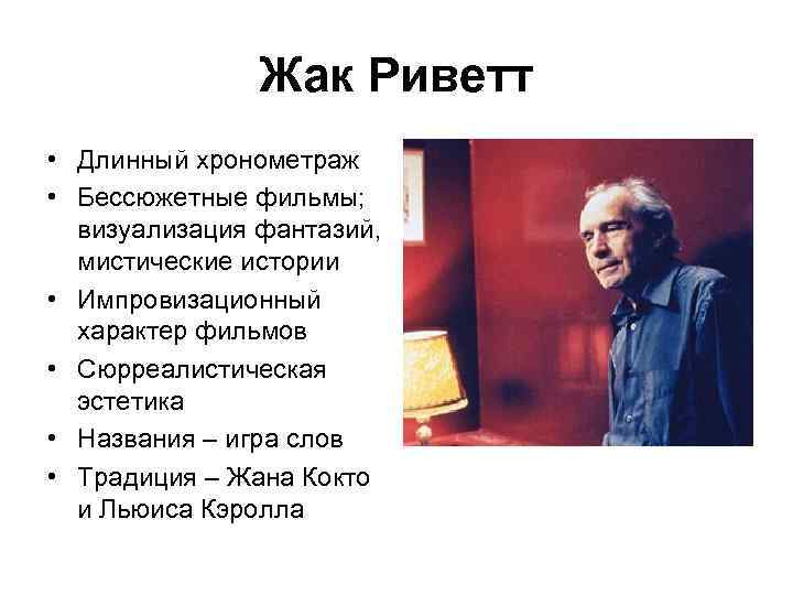 Жак Риветт • Длинный хронометраж • Бессюжетные фильмы; визуализация фантазий, мистические истории • Импровизационный