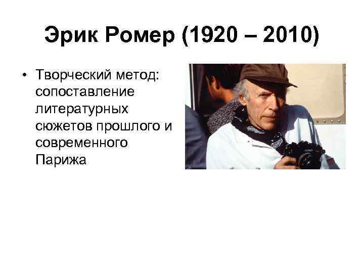 Эрик Ромер (1920 – 2010) • Творческий метод: сопоставление литературных сюжетов прошлого и современного