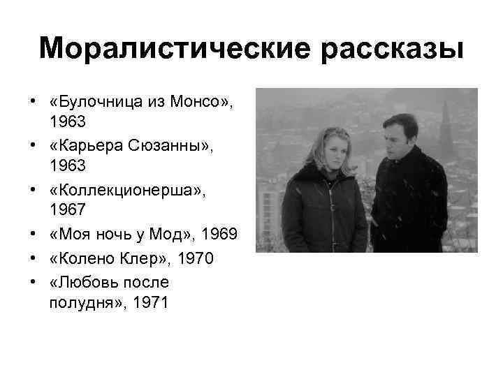 Моралистические рассказы • «Булочница из Монсо» , 1963 • «Карьера Сюзанны» , 1963 •