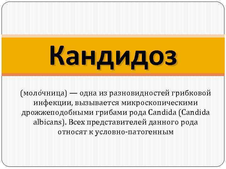 Кандидоз (моло чница) — одна из разновидностей грибковой инфекции, вызывается микроскопическими дрожжеподобными грибами рода