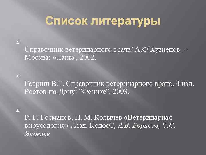 Список литературы Справочник ветеринарного врача/ А. Ф Кузнецов. – Москва: «Лань» , 2002. ,