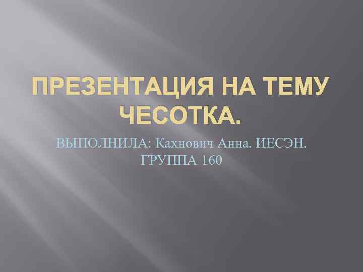 ПРЕЗЕНТАЦИЯ НА ТЕМУ ЧЕСОТКА. ВЫПОЛНИЛА: Кахнович Анна. ИЕСЭН. ГРУППА 160 