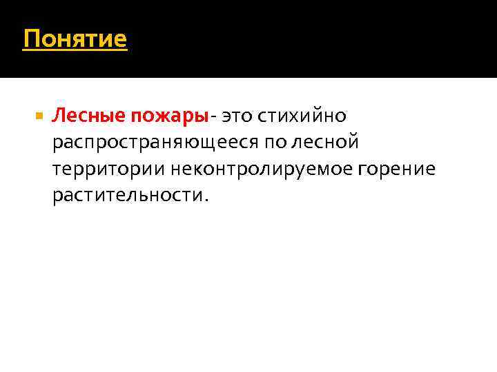 Понятие Лесные пожары- это стихийно распространяющееся по лесной территории неконтролируемое горение растительности. 