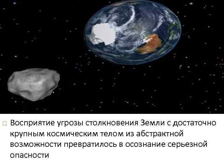  Восприятие угрозы столкновения Земли с достаточно крупным космическим телом из абстрактной возможности превратилось