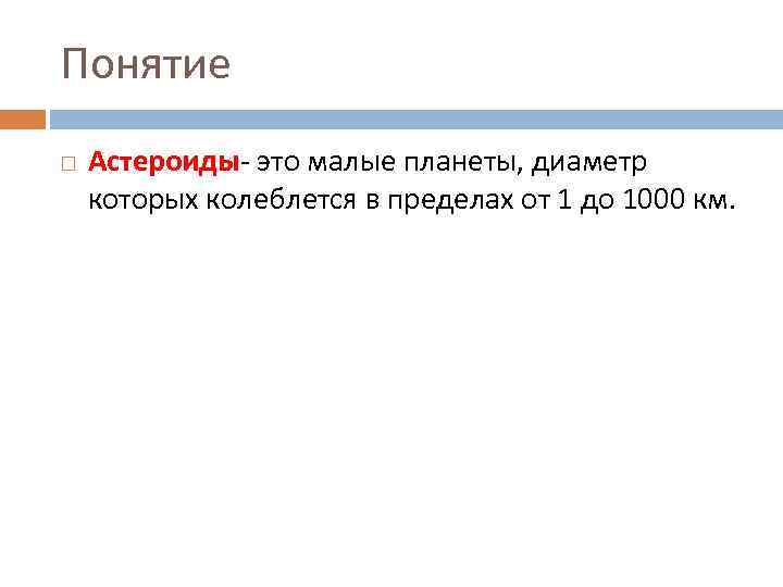 Понятие Астероиды- это малые планеты, диаметр которых колеблется в пределах от 1 до 1000