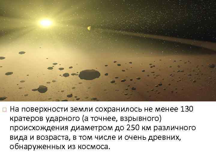  На поверхности земли сохранилось не менее 130 кратеров ударного (а точнее, взрывного) происхождения