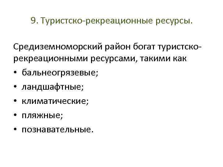 9. Туристско-рекреационные ресурсы. Средиземноморский район богат туристскорекреационными ресурсами, такими как • бальнеогрязевые; • ландшафтные;