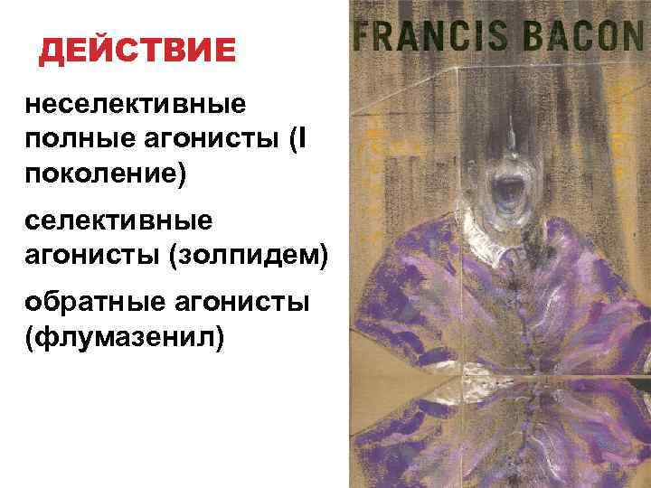 ДЕЙСТВИЕ неселективные полные агонисты (I поколение) селективные агонисты (золпидем) обратные агонисты (флумазенил) 
