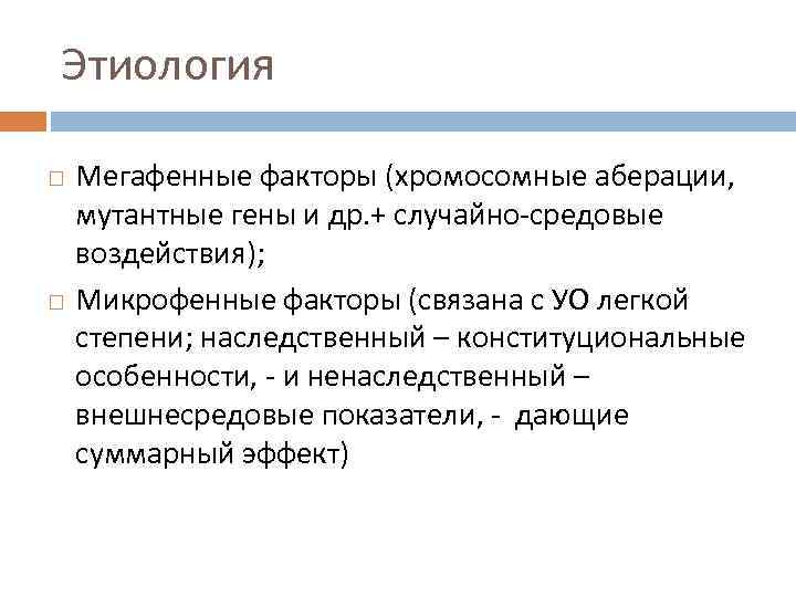 Этиология Мегафенные факторы (хромосомные аберации, мутантные гены и др. + случайно средовые воздействия); Микрофенные