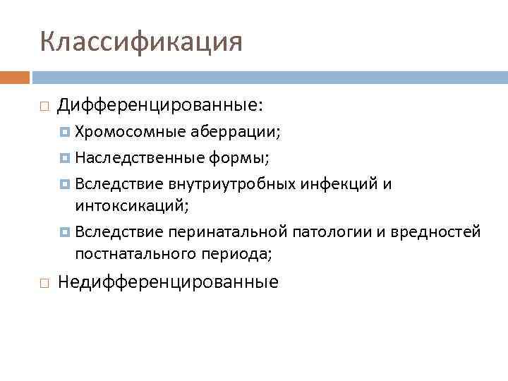 Классификация Дифференцированные: Хромосомные аберрации; Наследственные формы; Вследствие внутриутробных инфекций и интоксикаций; Вследствие перинатальной патологии