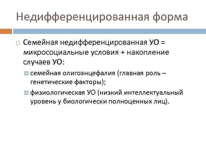 Недифференцированная форма Семейная недифференцированная УО = микросоциальные условия + накопление случаев УО: семейная олигоэнцефалия