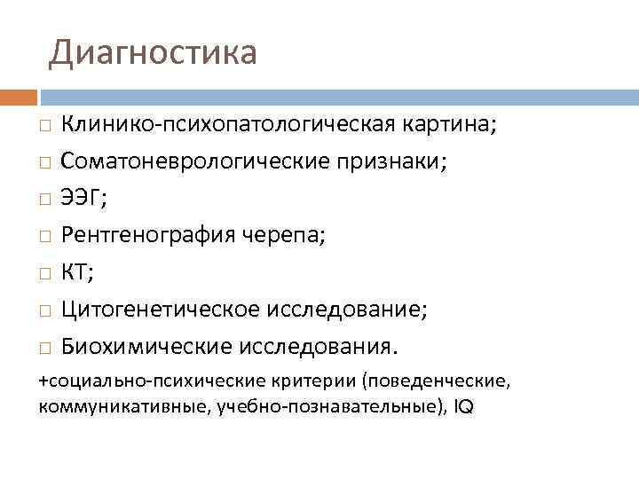 Диагностика Клинико психопатологическая картина; Соматоневрологические признаки; ЭЭГ; Рентгенография черепа; КТ; Цитогенетическое исследование; Биохимические исследования.