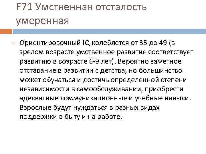 F 71 Умственная отсталость умеренная Ориентировочный IQ колеблется от 35 до 49 (в зрелом