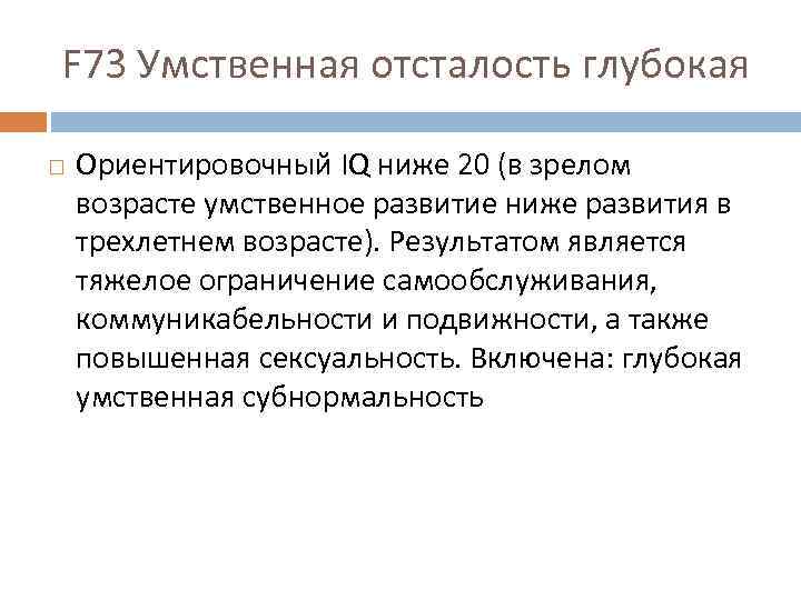 F 73 Умственная отсталость глубокая Ориентировочный IQ ниже 20 (в зрелом возрасте умственное развитие