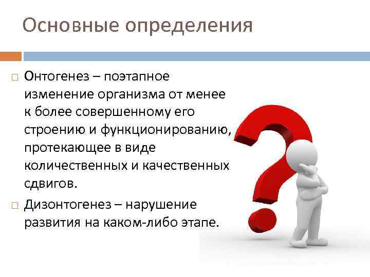 Основные определения Онтогенез – поэтапное изменение организма от менее к более совершенному его строению