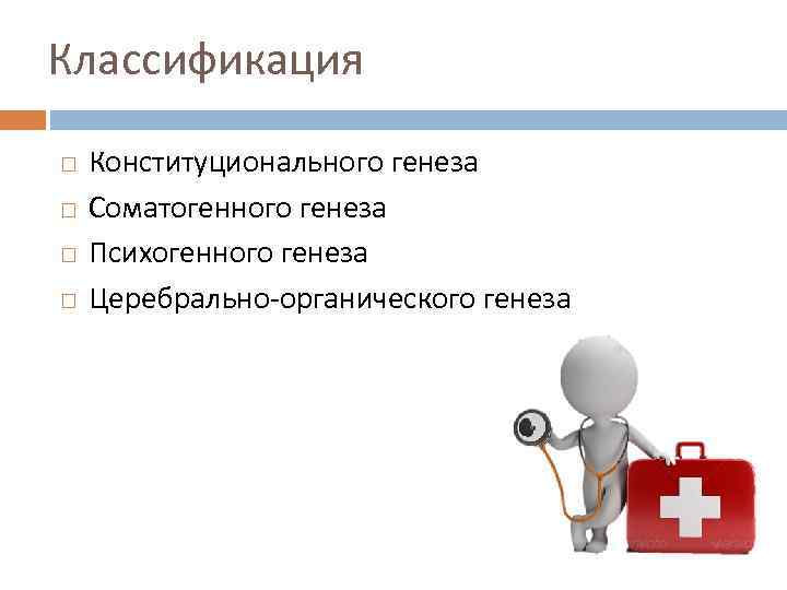 Классификация Конституционального генеза Соматогенного генеза Психогенного генеза Церебрально органического генеза 