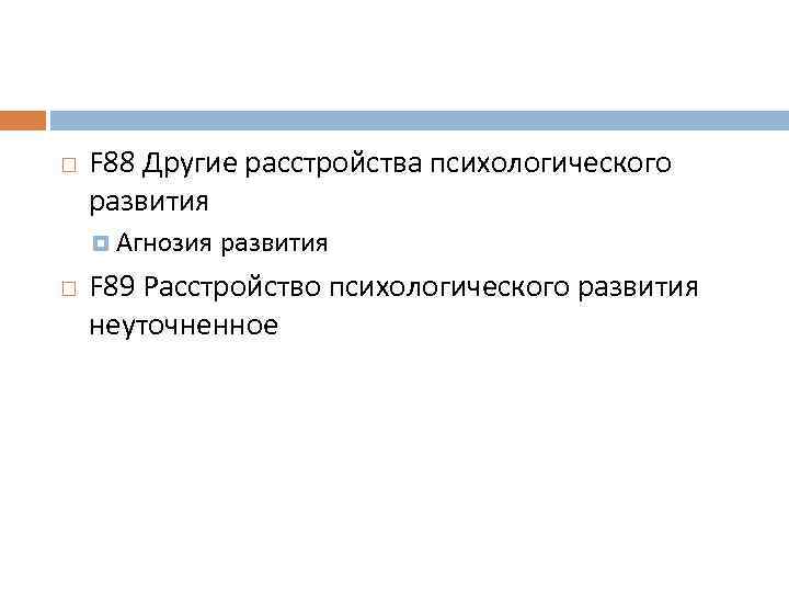  F 88 Другие расстройства психологического развития Агнозия развития F 89 Расстройство психологического развития