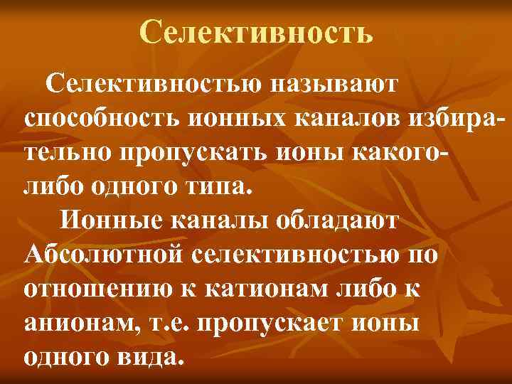 Селективностью называют способность ионных каналов избирательно пропускать ионы какоголибо одного типа. Ионные каналы обладают