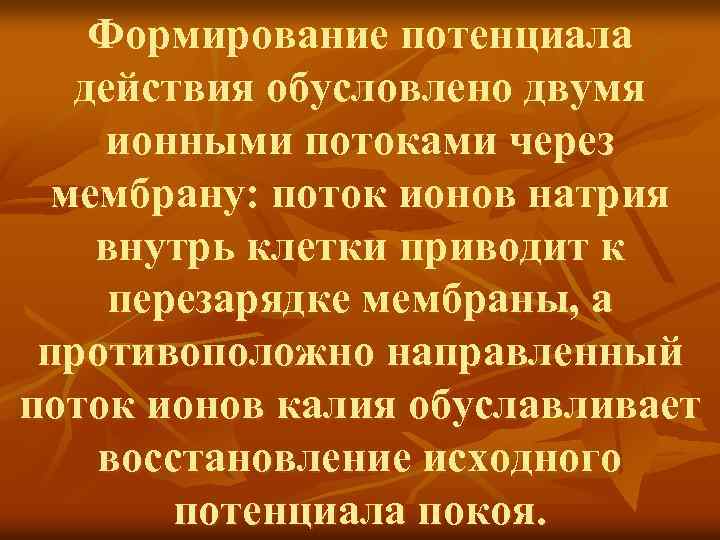 Формирование потенциала действия обусловлено двумя ионными потоками через мембрану: поток ионов натрия внутрь клетки