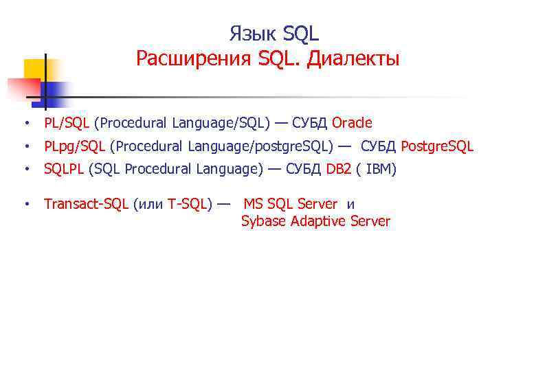 Язык SQL Расширения SQL. Диалекты • PL/SQL (Procedural Language/SQL) — СУБД Oracle • PLpg/SQL