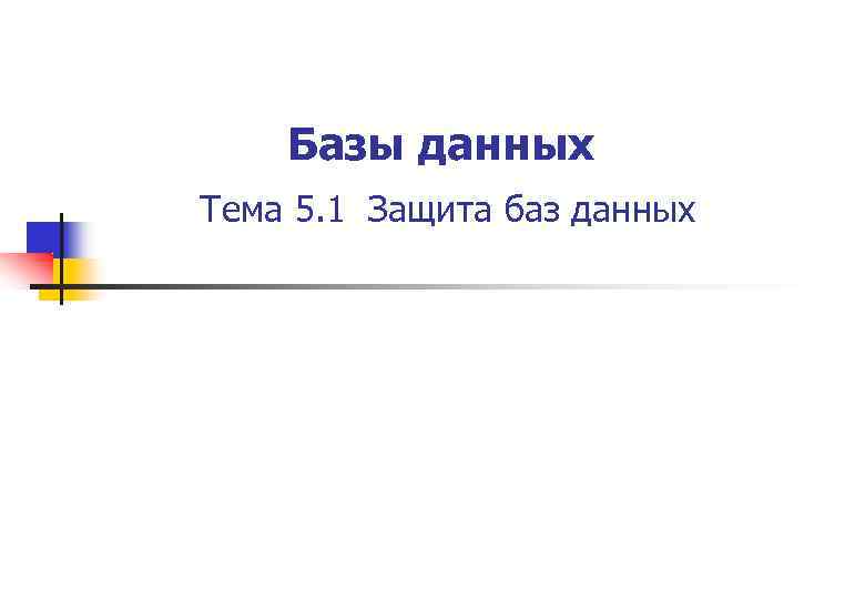 Базы данных Тема 5. 1 Защита баз данных 