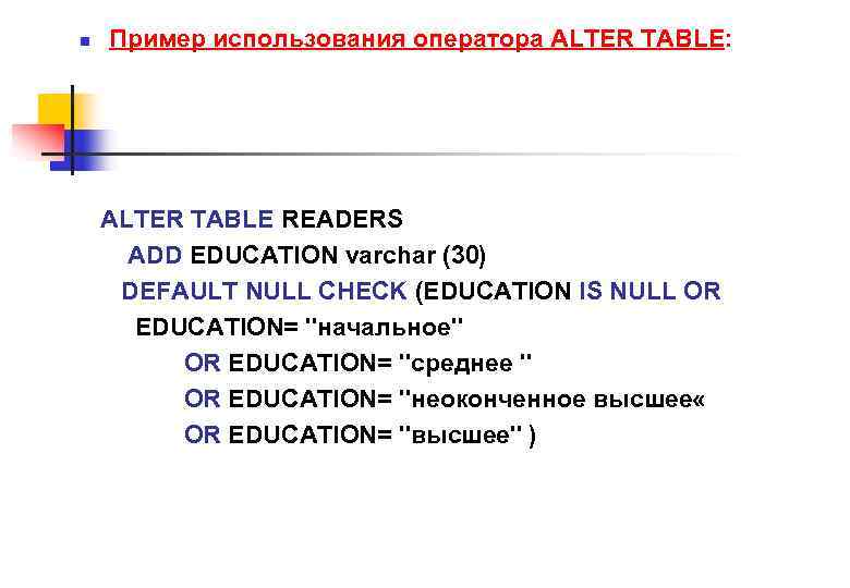 n Пример использования оператора ALTER TABLE: ALTER TABLE READERS ADD EDUCATION varchar (30) DEFAULT