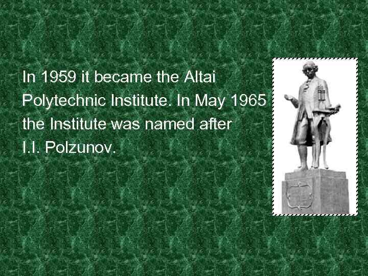 In 1959 it became the Altai Polytechnic Institute. In May 1965 the Institute was