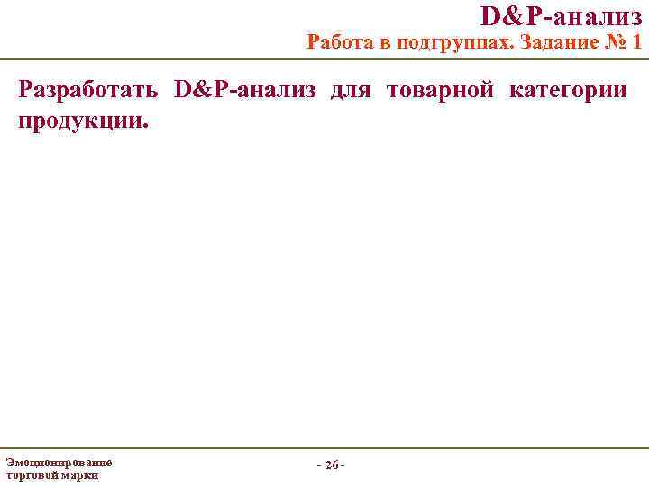 D&P-анализ Работа в подгруппах. Задание № 1 Разработать D&P-анализ для товарной категории продукции. Эмоционирование