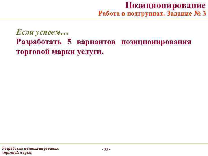Позиционирование Работа в подгруппах. Задание № 3 Если успеем… Разработать 5 вариантов позиционирования торговой