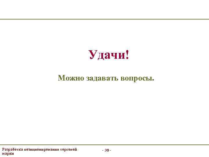 Удачи! Можно задавать вопросы. Разработка позиционирования торговой марки - 38 - 