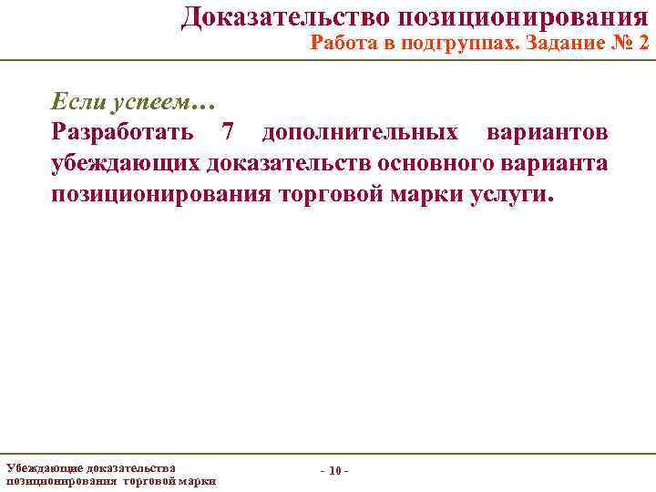 Доказательство позиционирования Работа в подгруппах. Задание № 2 Если успеем… Разработать 7 дополнительных вариантов