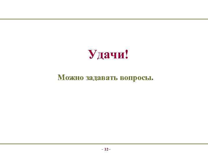 Удачи! Можно задавать вопросы. - 12 - 