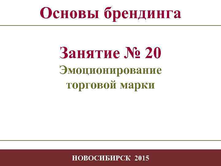 Основы брендинга Занятие № 20 Эмоционирование торговой марки -1 НОВОСИБИРСК 2015 