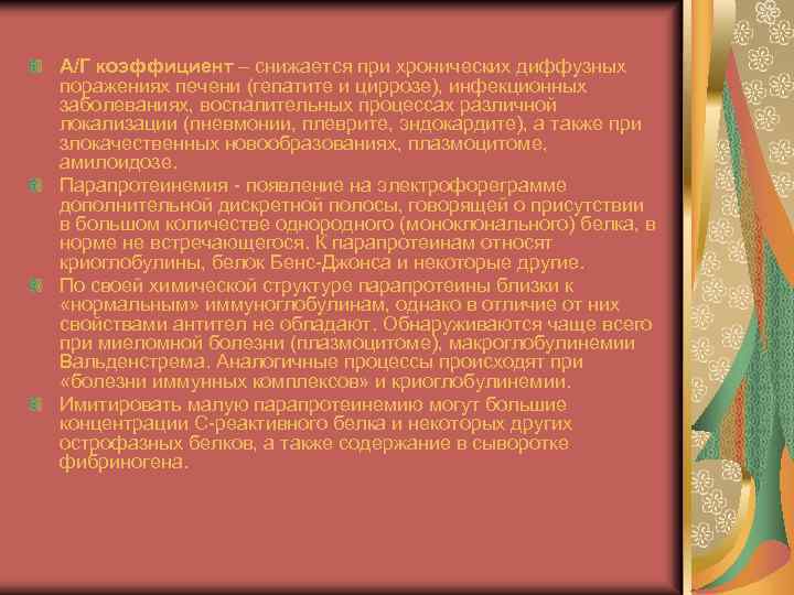 А/Г коэффициент – снижается при хронических диффузных поражениях печени (гепатите и циррозе), инфекционных заболеваниях,