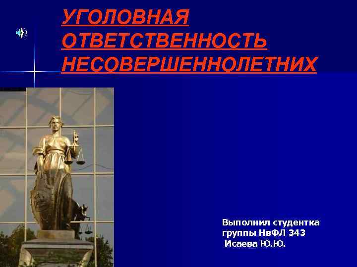 УГОЛОВНАЯ ОТВЕТСТВЕННОСТЬ НЕСОВЕРШЕННОЛЕТНИХ Выполнил студентка группы Нв. ФЛ 343 Исаева Ю. Ю. 