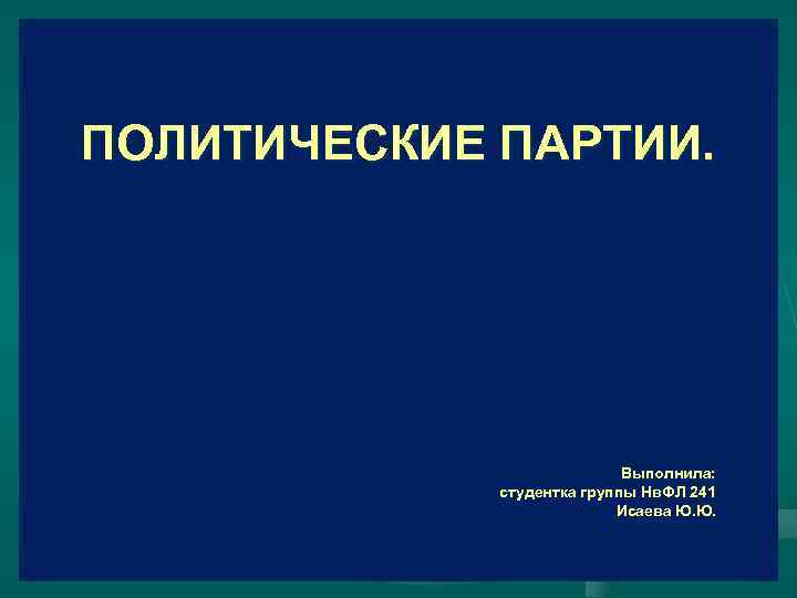 ПОЛИТИЧЕСКИЕ ПАРТИИ. Выполнила: студентка группы Нв. ФЛ 241 Исаева Ю. Ю. 