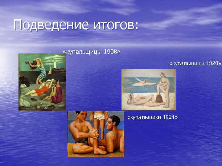 Подведение итогов: «купальщицы 1908» «купальщицы 1920» «купальщики 1921» 