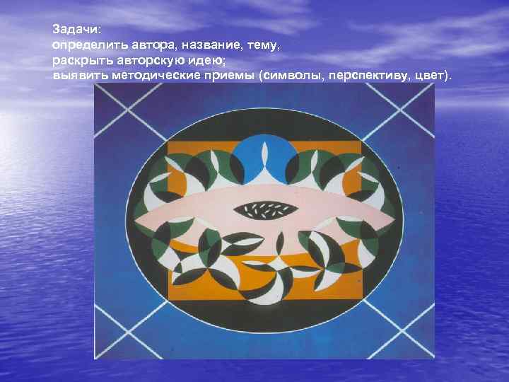 Задачи: определить автора, название, тему, раскрыть авторскую идею; выявить методические приемы (символы, перспективу, цвет).