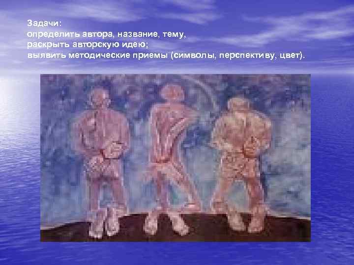 Задачи: определить автора, название, тему, раскрыть авторскую идею; выявить методические приемы (символы, перспективу, цвет).