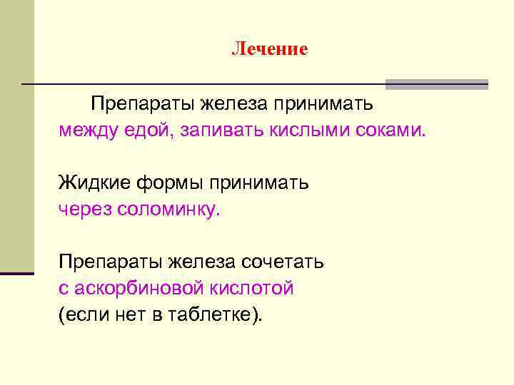 Лечение Препараты железа принимать между едой, запивать кислыми соками. Жидкие формы принимать через соломинку.