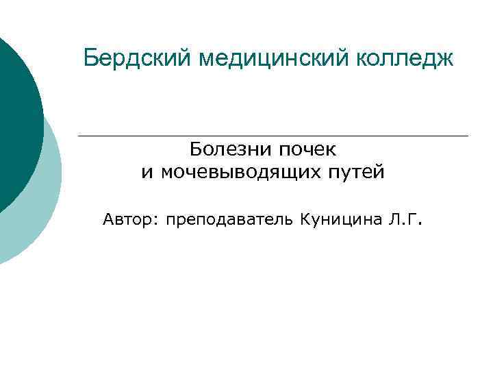 Бердский медицинский колледж Болезни почек и мочевыводящих путей Автор: преподаватель Куницина Л. Г. 