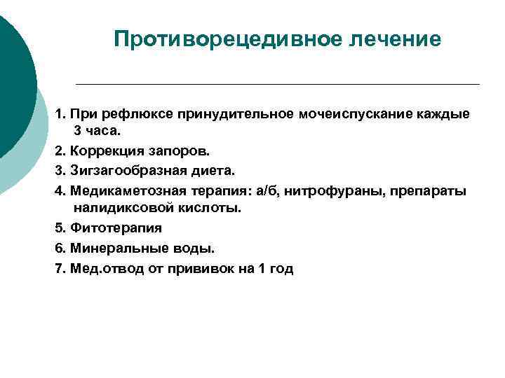 Противорецедивное лечение 1. При рефлюксе принудительное мочеиспускание каждые 3 часа. 2. Коррекция запоров. 3.