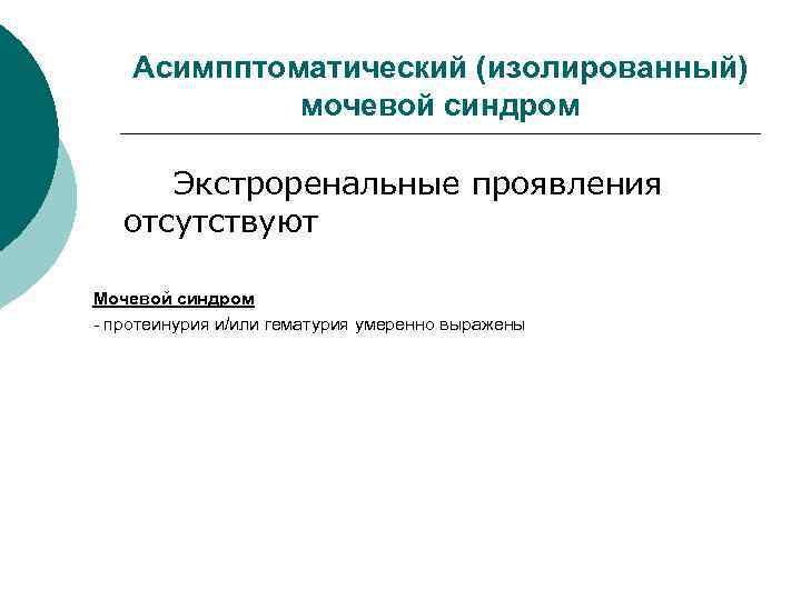 Асимпптоматический (изолированный) мочевой синдром Экстроренальные проявления отсутствуют Мочевой синдром - протеинурия и/или гематурия умеренно