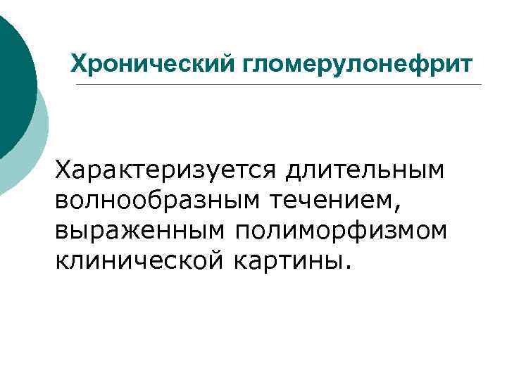 Хронический гломерулонефрит Характеризуется длительным волнообразным течением, выраженным полиморфизмом клинической картины. 