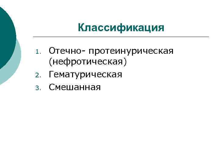 Классификация 1. 2. 3. Отечно- протеинурическая (нефротическая) Гематурическая Смешанная 