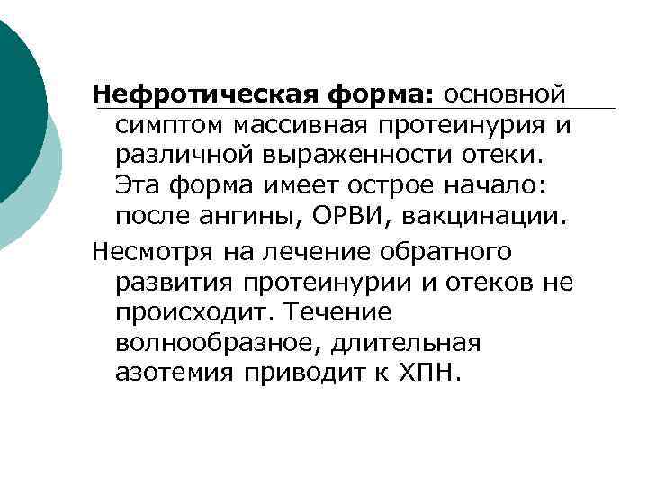 Нефротическая форма: основной симптом массивная протеинурия и различной выраженности отеки. Эта форма имеет острое