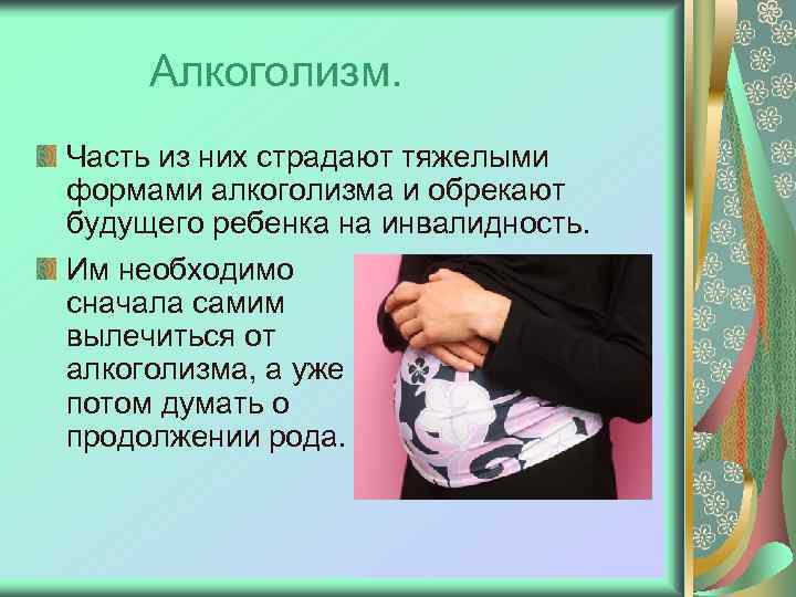 Алкоголизм. Часть из них страдают тяжелыми формами алкоголизма и обрекают будущего ребенка на инвалидность.