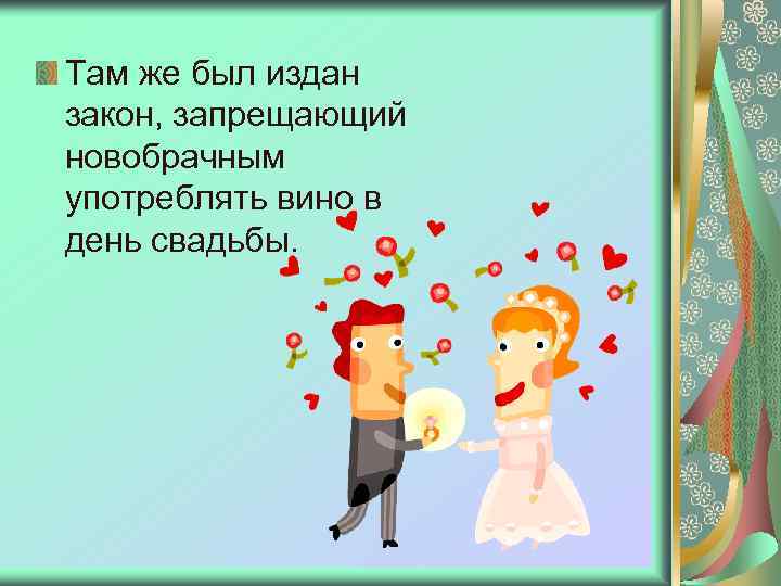 Там же был издан закон, запрещающий новобрачным употреблять вино в день свадьбы. 