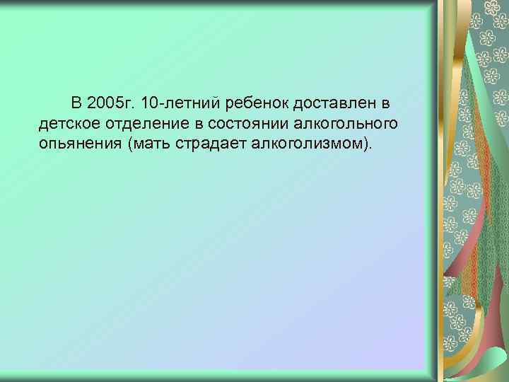 В 2005 г. 10 -летний ребенок доставлен в детское отделение в состоянии алкогольного опьянения