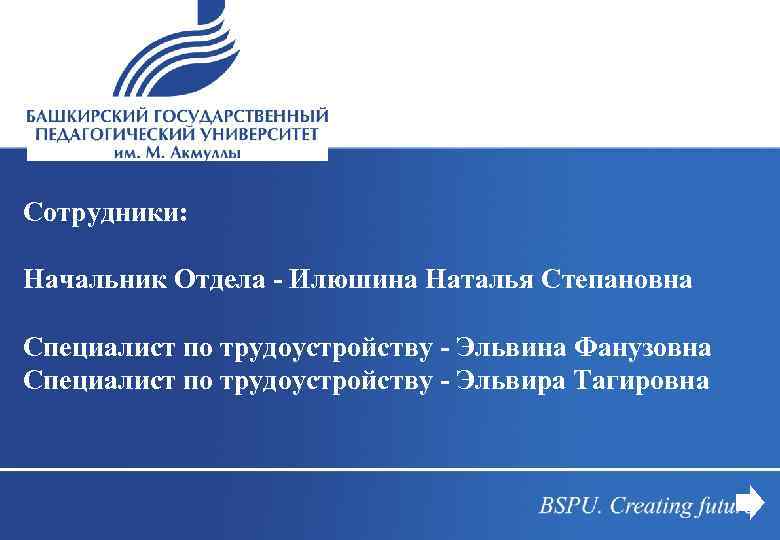 Сотрудники: Начальник Отдела - Илюшина Наталья Степановна Специалист по трудоустройству - Эльвина Фанузовна Специалист